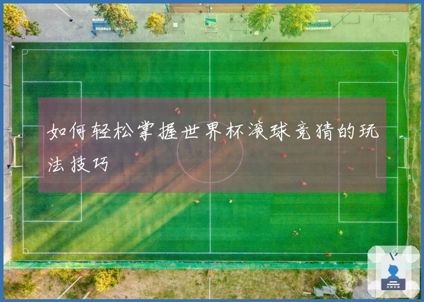 如何轻松掌握世界杯滚球竞猜的玩法技巧
