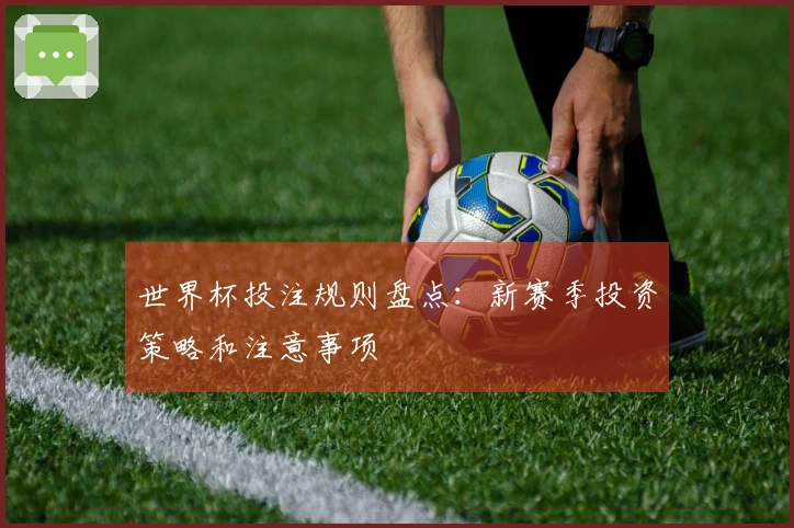 世界杯投注规则盘点：新赛季投资策略和注意事项