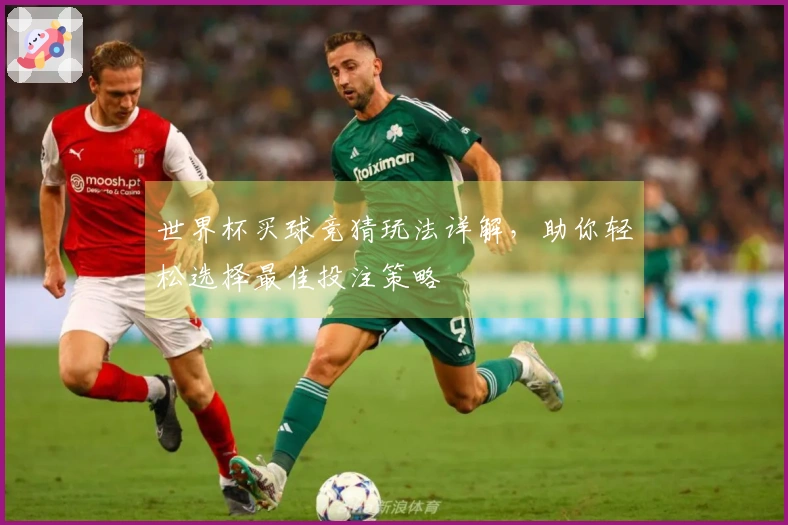 世界杯买球竞猜玩法详解，助你轻松选择最佳投注策略