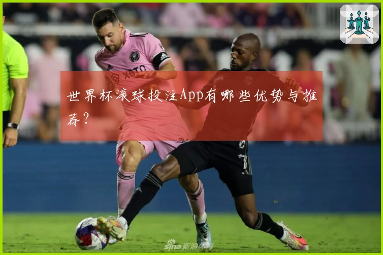 世界杯滚球投注App有哪些优势与推荐？
