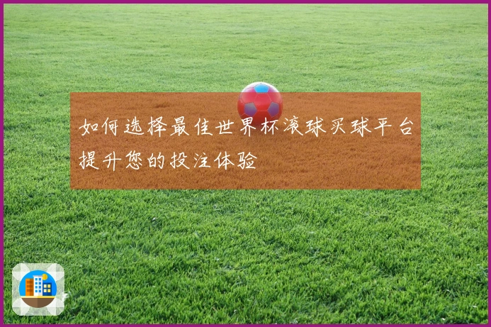 如何选择最佳世界杯滚球买球平台提升您的投注体验