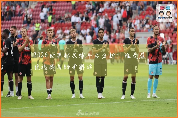 2026世界杯买球平台分析：谁是最佳选择与赔率解读