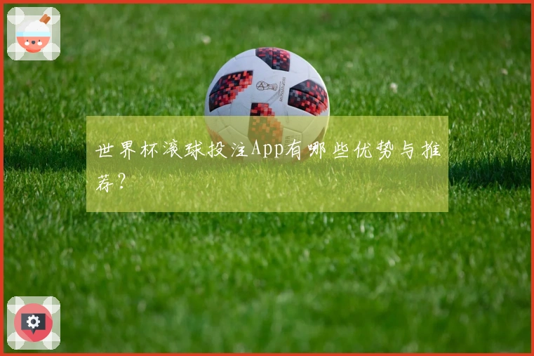 世界杯滚球投注App有哪些优势与推荐？