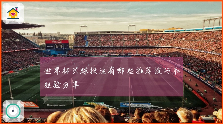 世界杯买球投注有哪些推荐技巧和经验分享