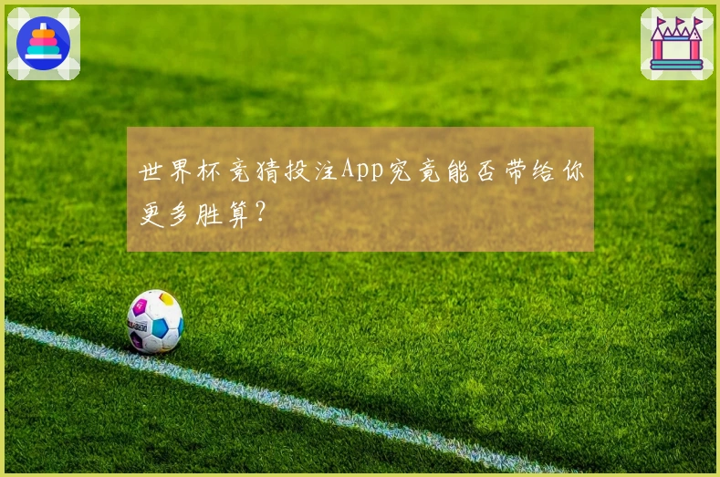 世界杯竞猜投注App究竟能否带给你更多胜算？
